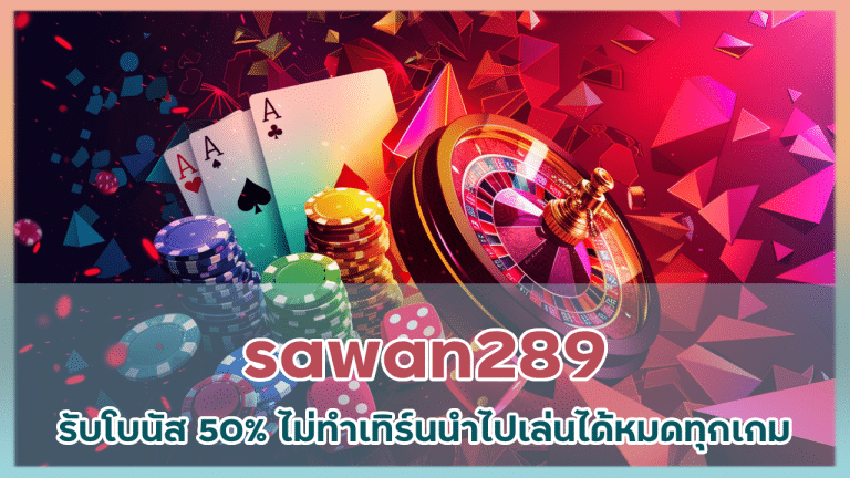 sawan289 รับโบนัส 50% ไม่ทำเทิร์น